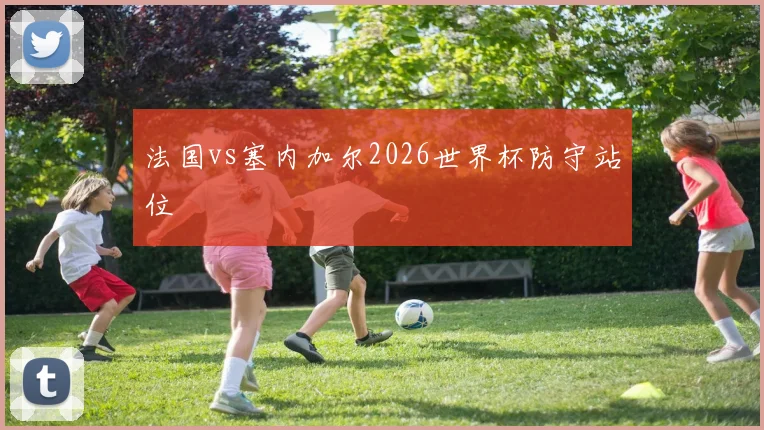 法国vs塞内加尔2026世界杯防守站位