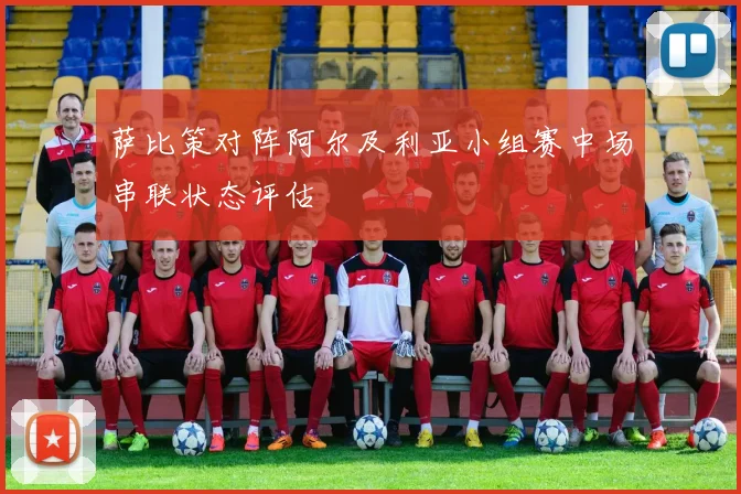 萨比策对阵阿尔及利亚小组赛中场串联状态评估