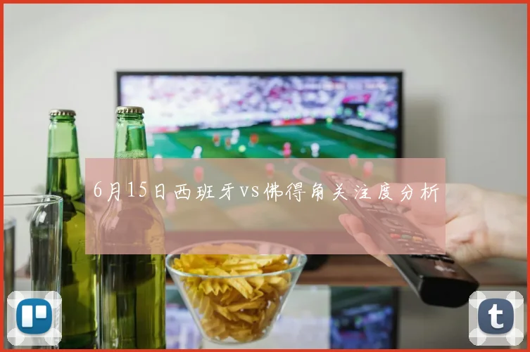 6月15日西班牙vs佛得角关注度分析