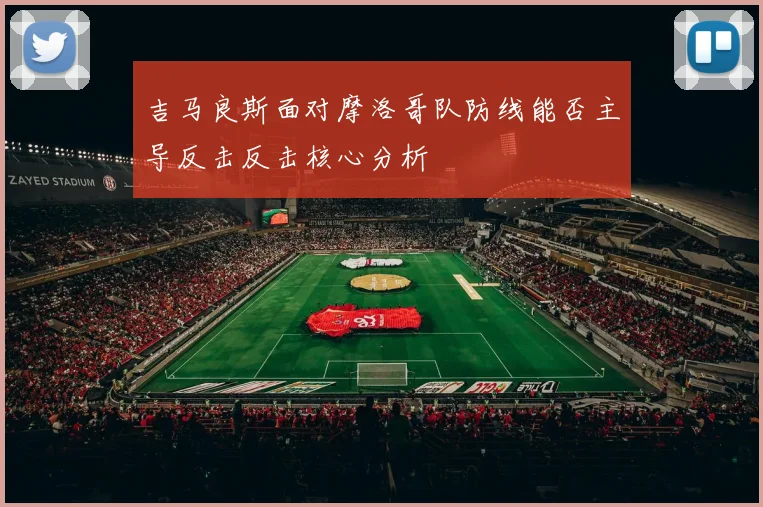 吉马良斯面对摩洛哥队防线能否主导反击反击核心分析