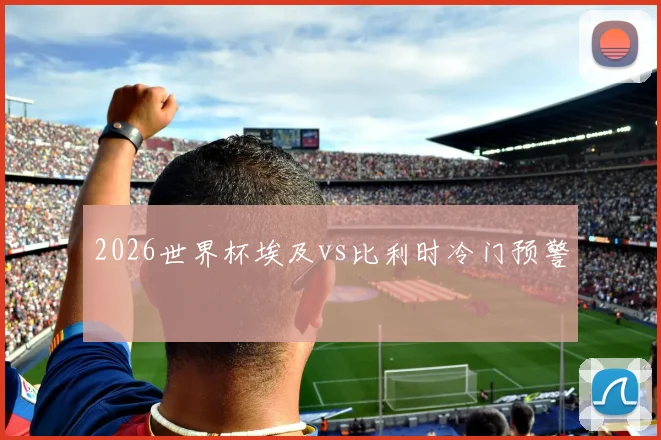 2026世界杯埃及vs比利时冷门预警