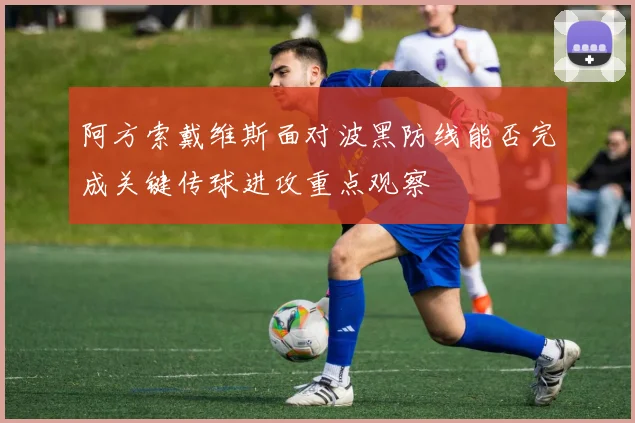 阿方索戴维斯面对波黑防线能否完成关键传球进攻重点观察