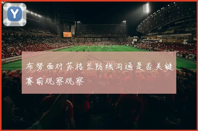 布努面对苏格兰防线沟通是否关键赛前观察观察