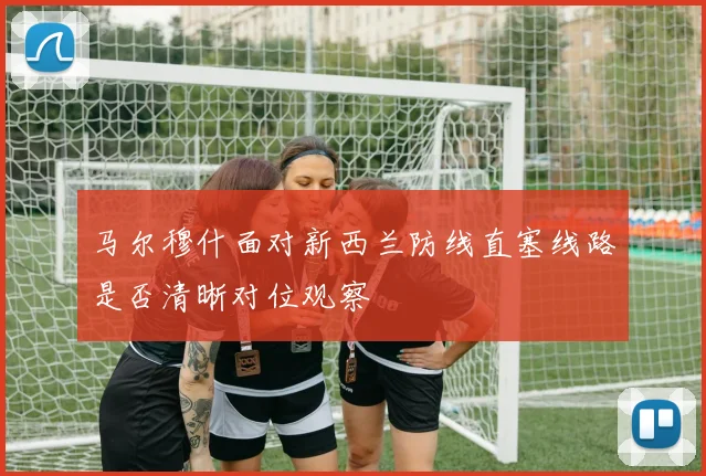 马尔穆什面对新西兰防线直塞线路是否清晰对位观察