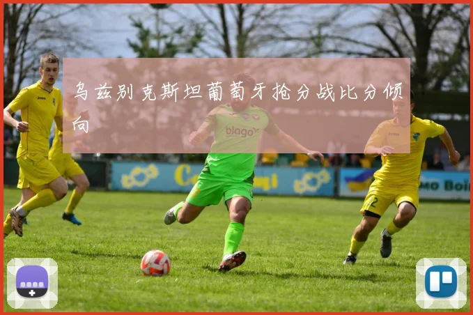 乌兹别克斯坦葡萄牙抢分战比分倾向