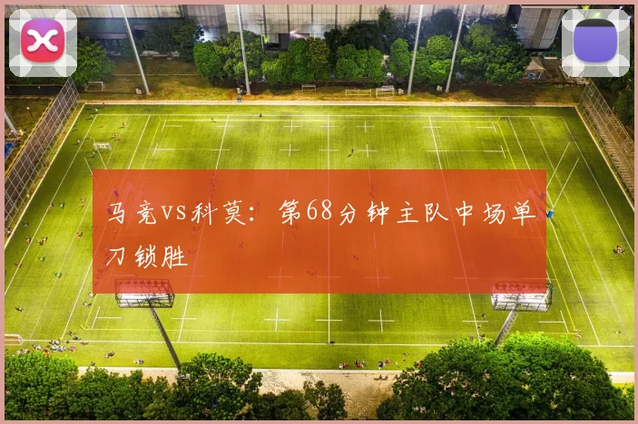 马竞vs科莫:第68分钟主队中场单刀锁胜