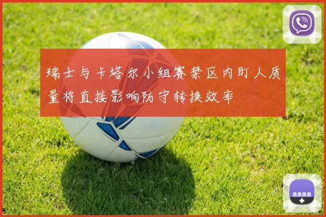 瑞士与卡塔尔小组赛禁区内盯人质量将直接影响防守转换效率