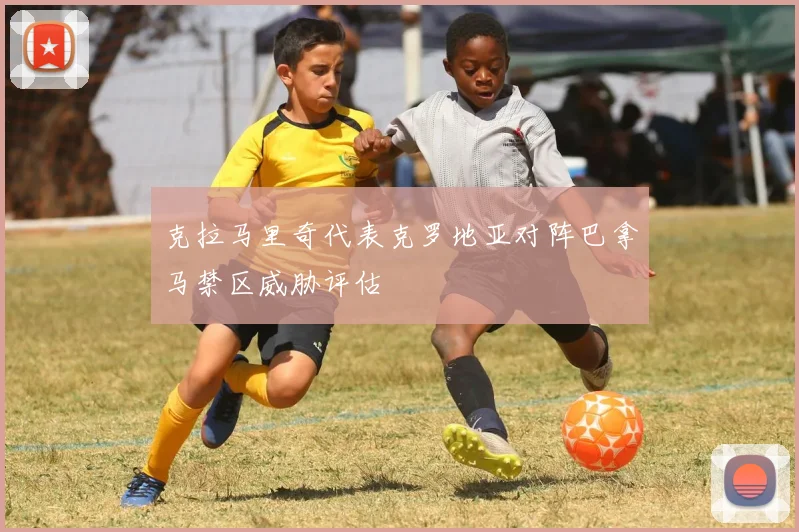 克拉马里奇代表克罗地亚对阵巴拿马禁区威胁评估