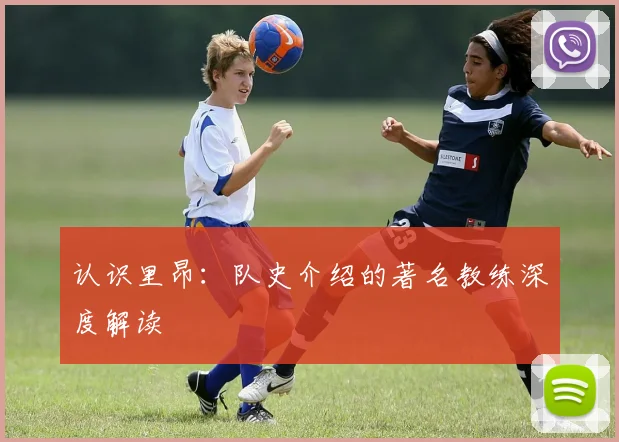 认识里昂:队史介绍的著名教练深度解读