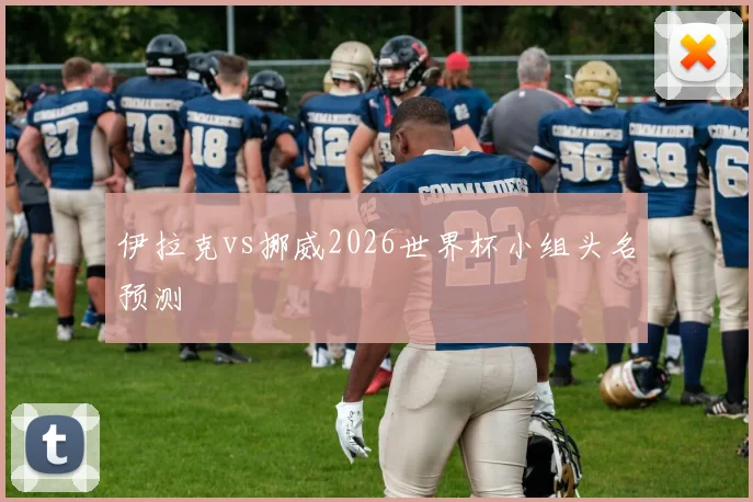 伊拉克vs挪威2026世界杯小组头名预测