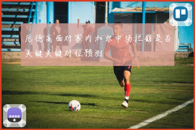 厄德高面对塞内加尔中场拦截是否关键关键对位预测