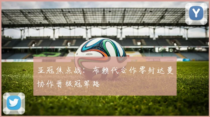 亚冠焦点战：布赖代合作零封达曼协作晋级冠军路