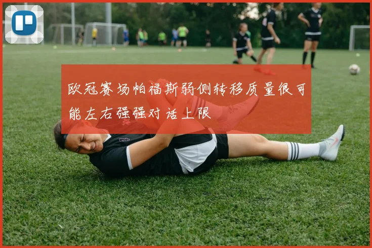欧冠赛场帕福斯弱侧转移质量很可能左右强强对话上限
