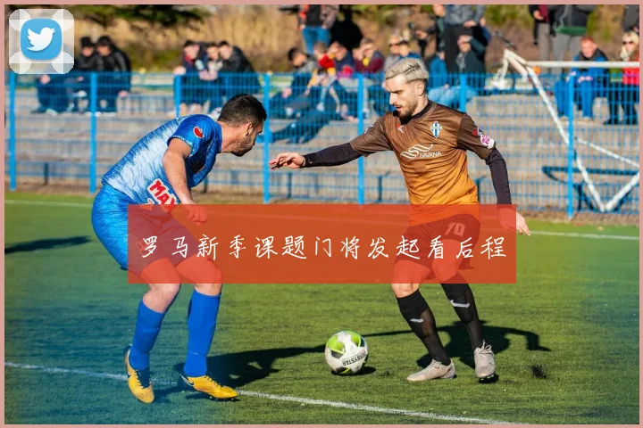罗马新季课题门将发起看后程