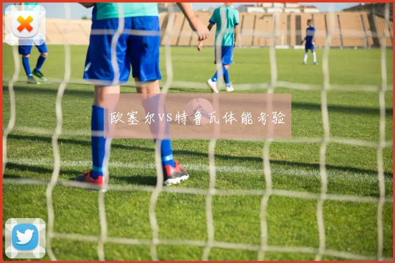 欧塞尔vs特鲁瓦体能考验