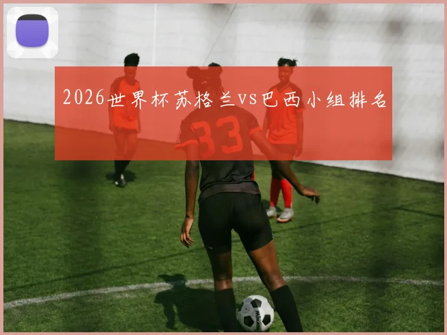 2026世界杯苏格兰vs巴西小组排名