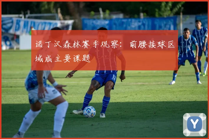 诺丁汉森林赛季观察：前腰接球区域成主要课题