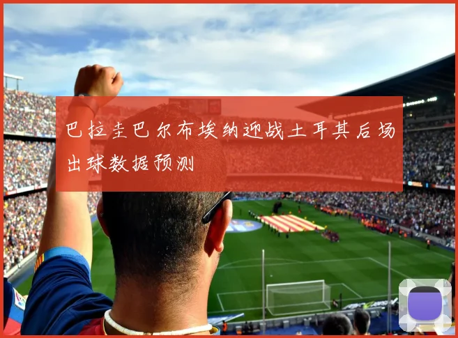 巴拉圭巴尔布埃纳迎战土耳其后场出球数据预测