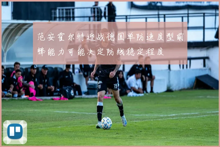 范安霍尔特迎战德国单防速度型前锋能力可能决定防线稳定程度