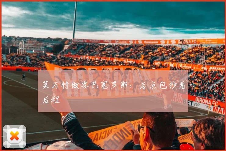 莱万特做客巴塞罗那,后点包抄看后程