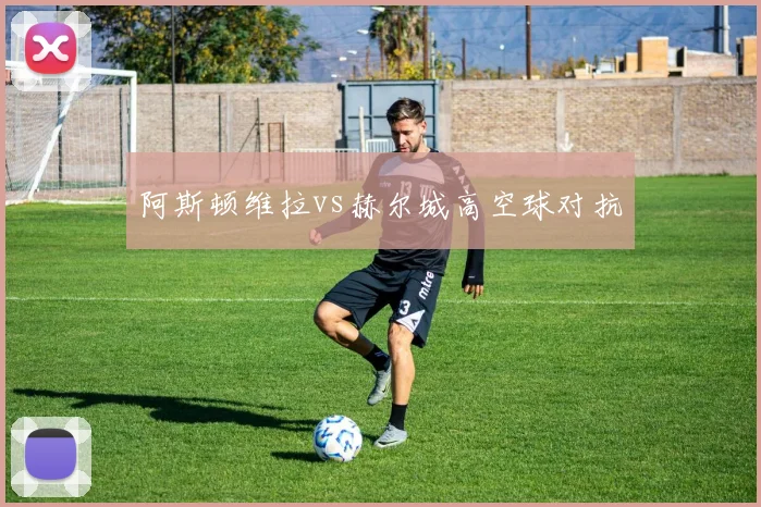 阿斯顿维拉vs赫尔城高空球对抗