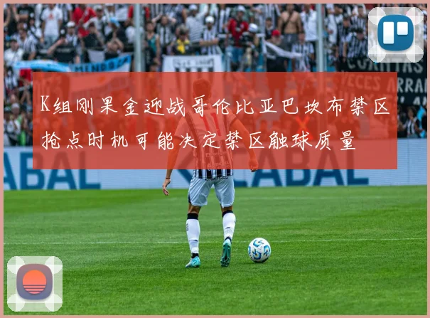 K组刚果金迎战哥伦比亚巴坎布禁区抢点时机可能决定禁区触球质量